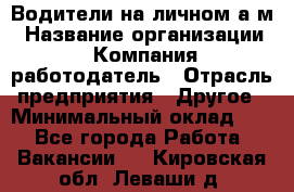 Водители на личном а/м › Название организации ­ Компания-работодатель › Отрасль предприятия ­ Другое › Минимальный оклад ­ 1 - Все города Работа » Вакансии   . Кировская обл.,Леваши д.